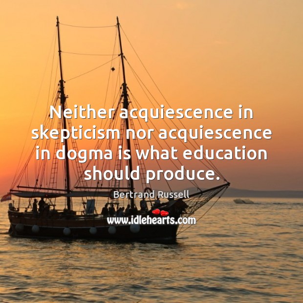 Neither acquiescence in skepticism nor acquiescence in dogma is what education should Image