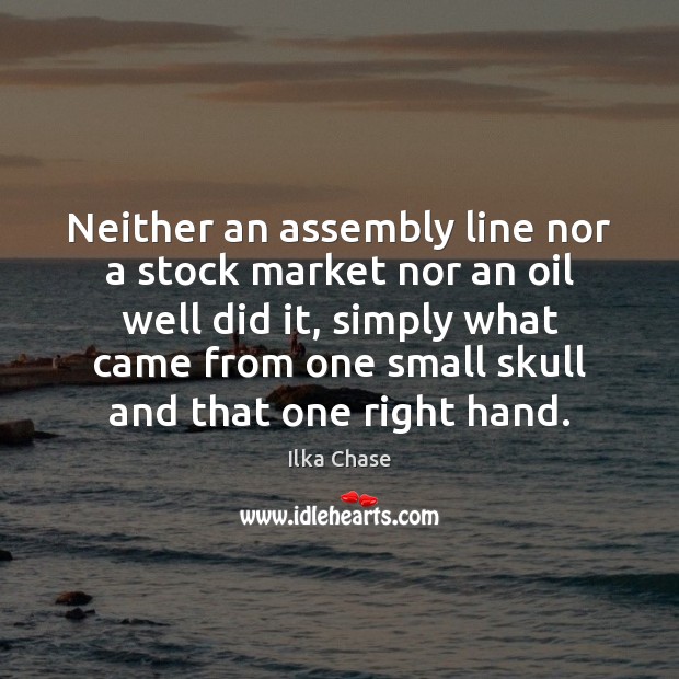 Neither an assembly line nor a stock market nor an oil well 
