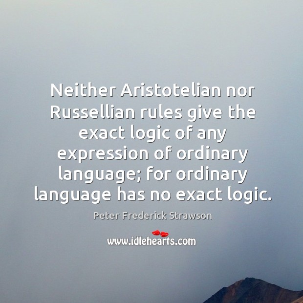 Neither aristotelian nor russellian rules give the exact logic of any expression of ordinary language Peter Frederick Strawson Picture Quote