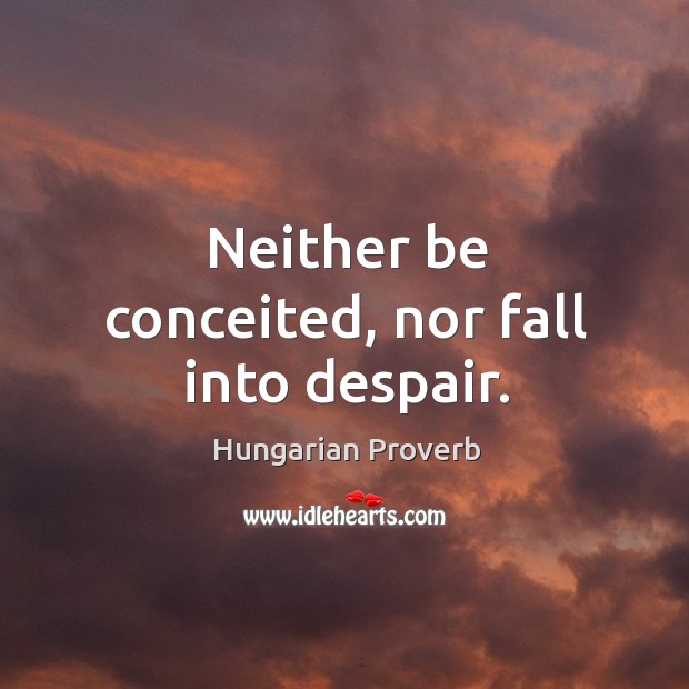 Neither be conceited, nor fall into despair. Image
