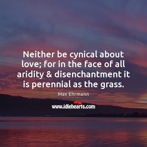 Neither be cynical about love; for in the face of all aridity & Max Ehrmann Picture Quote