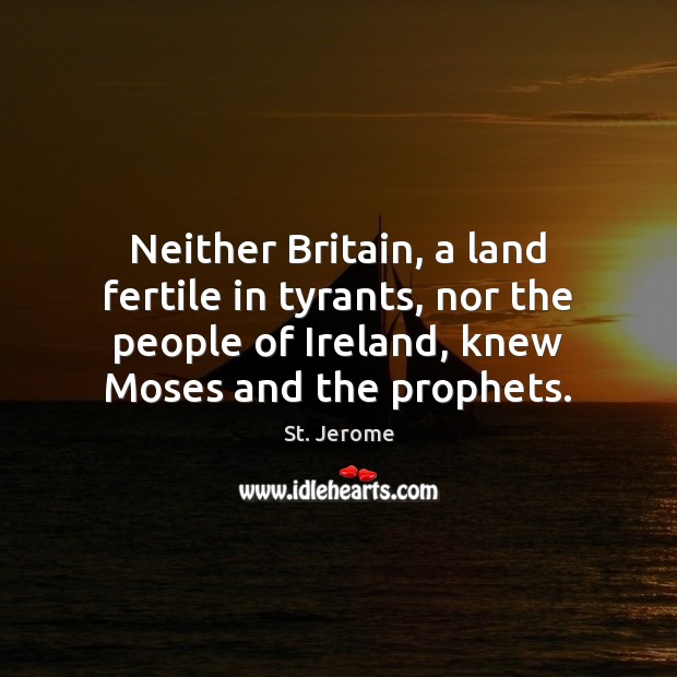 Neither Britain, a land fertile in tyrants, nor the people of Ireland, St. Jerome Picture Quote