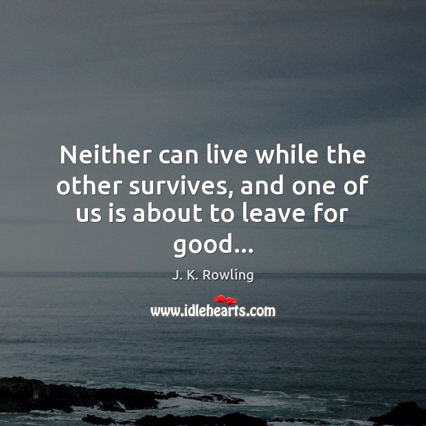 Neither can live while the other survives, and one of us is about to leave for good… J. K. Rowling Picture Quote