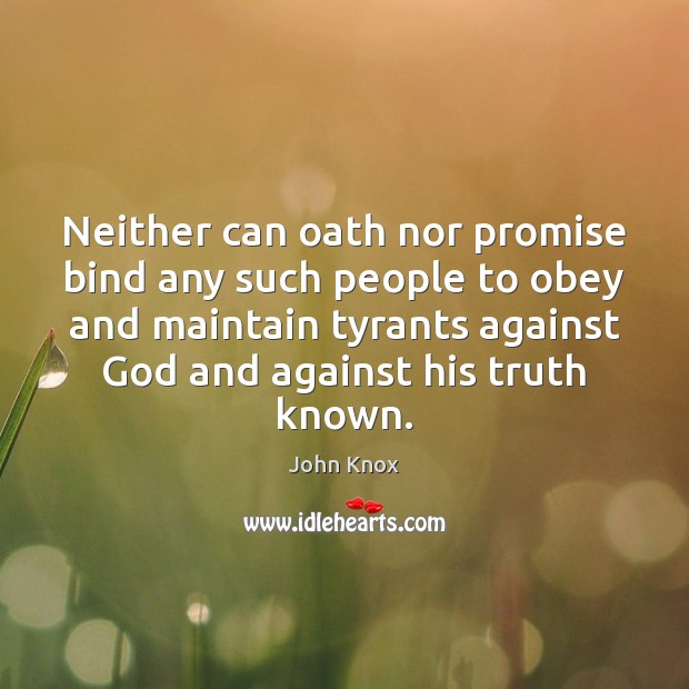 Neither can oath nor promise bind any such people to obey and John Knox Picture Quote