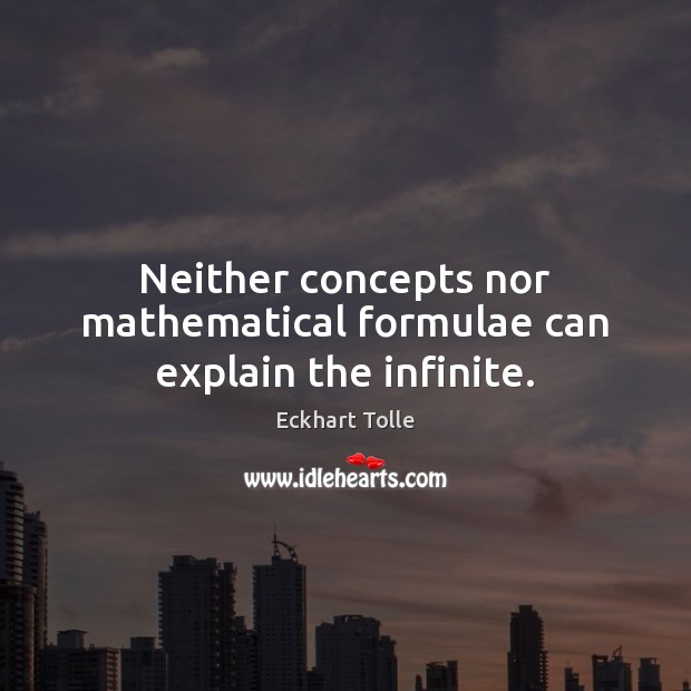 Neither concepts nor mathematical formulae can explain the infinite. Eckhart Tolle Picture Quote