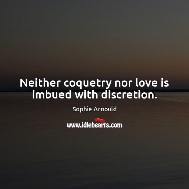 Neither coquetry nor love is imbued with discretion. Sophie Arnould Picture Quote
