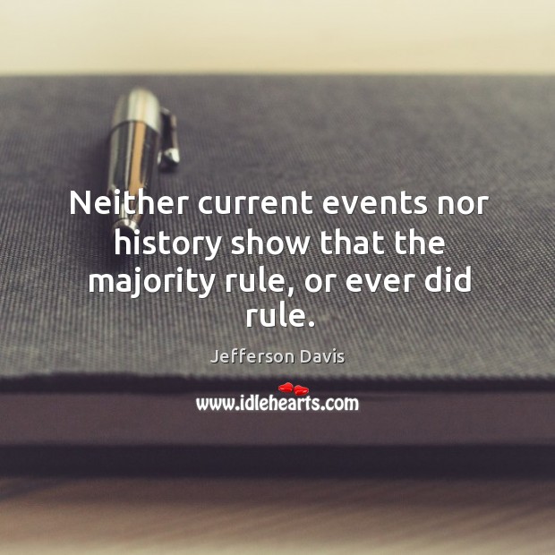 Neither current events nor history show that the majority rule, or ever did rule. 