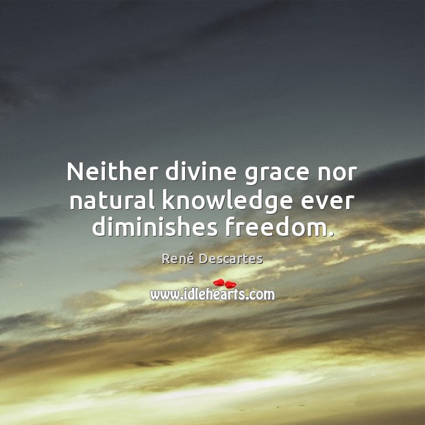 Neither divine grace nor natural knowledge ever diminishes freedom. René Descartes Picture Quote