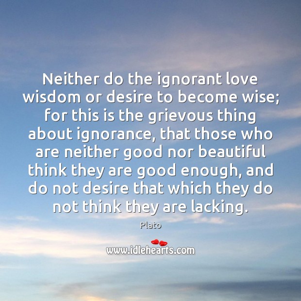 Neither do the ignorant love wisdom or desire to become wise; for Plato Picture Quote