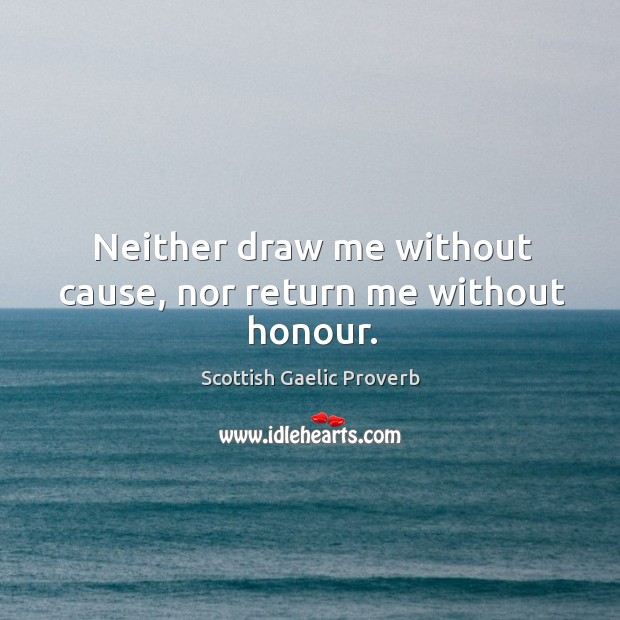 Neither draw me without cause, nor return me without honour. Scottish Gaelic Proverbs Image