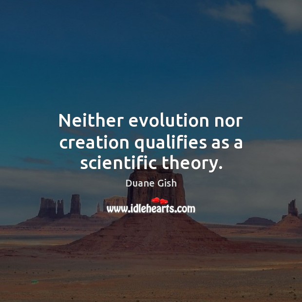 Neither evolution nor creation qualifies as a scientific theory. Duane Gish Picture Quote