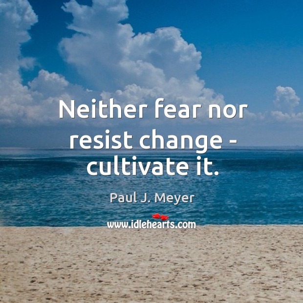 Neither fear nor resist change – cultivate it. Paul J. Meyer Picture Quote