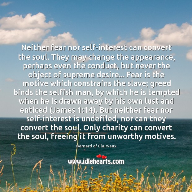 Neither fear nor self-interest can convert the soul. They may change the Image