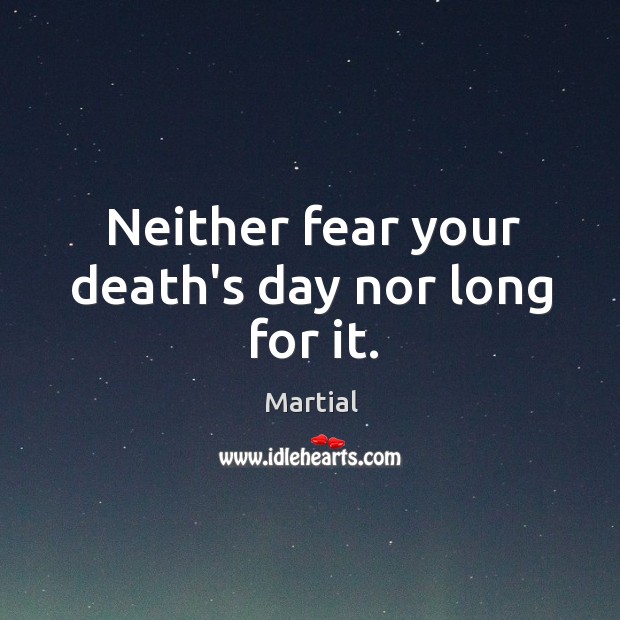 Neither fear your death’s day nor long for it. Martial Picture Quote