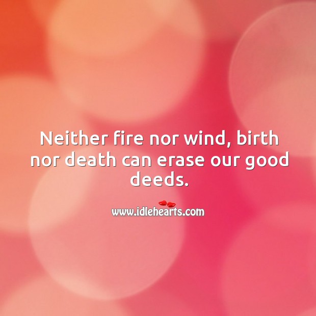 Neither fire nor wind, birth nor death can erase our good deeds. Image