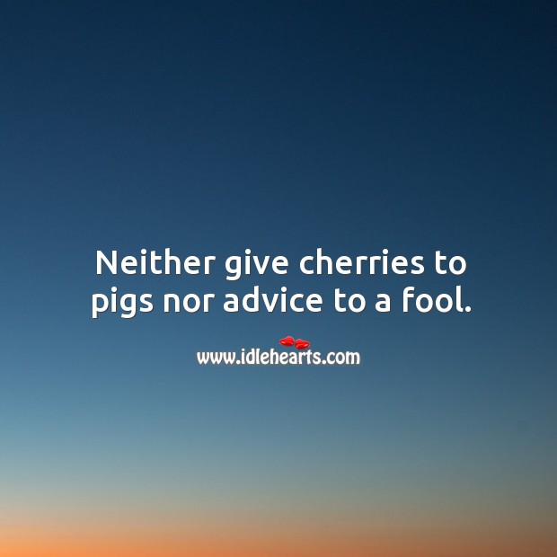 Neither give cherries to pigs nor advice to a fool. Fools Quotes Image