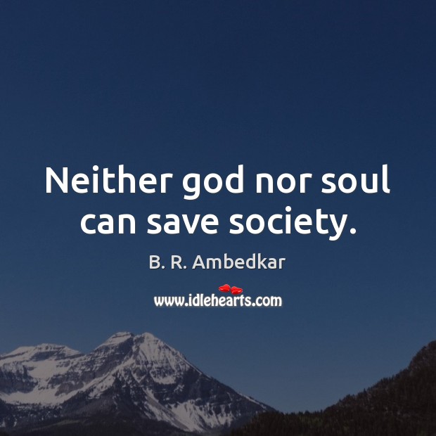 Neither God nor soul can save society. B. R. Ambedkar Picture Quote