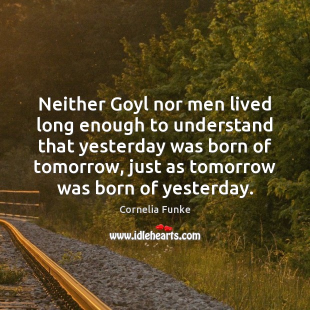 Neither Goyl nor men lived long enough to understand that yesterday was Cornelia Funke Picture Quote