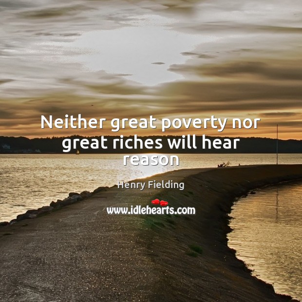 Neither great poverty nor great riches will hear reason Henry Fielding Picture Quote