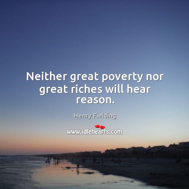 Neither great poverty nor great riches will hear reason. Henry Fielding Picture Quote