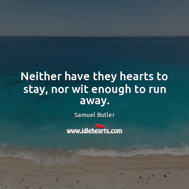 Neither have they hearts to stay, nor wit enough to run away. Samuel Butler Picture Quote