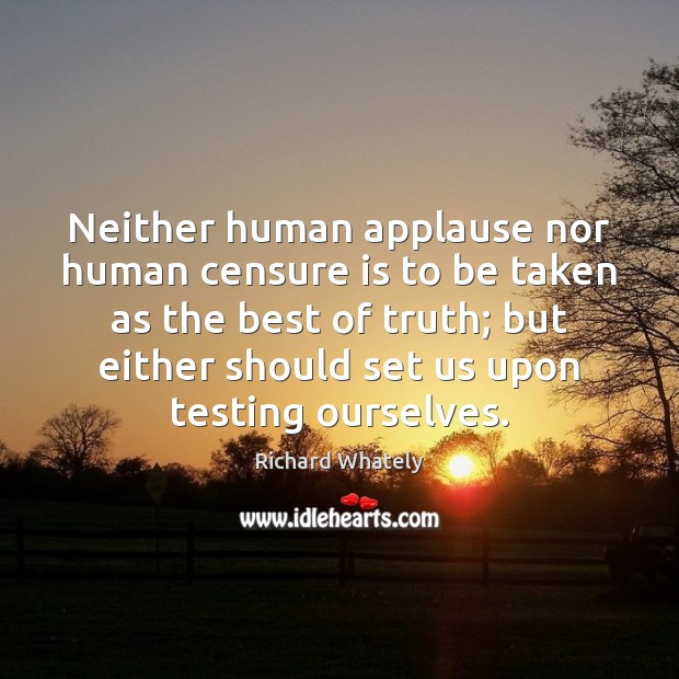 Neither human applause nor human censure is to be taken as the 