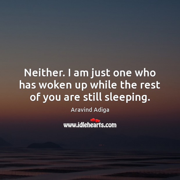 Neither. I am just one who has woken up while the rest of you are still sleeping. Aravind Adiga Picture Quote