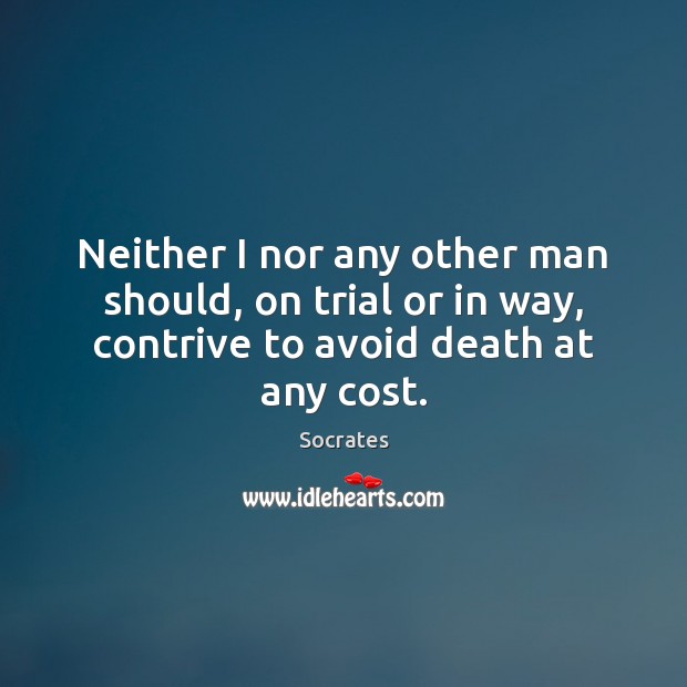 Neither I nor any other man should, on trial or in way, Socrates Picture Quote