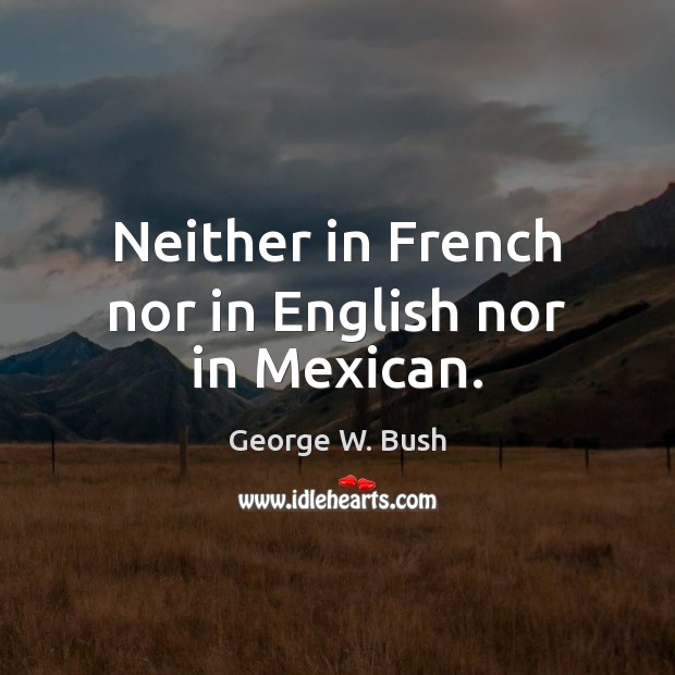 Neither in French nor in English nor in Mexican. George W. Bush Picture Quote