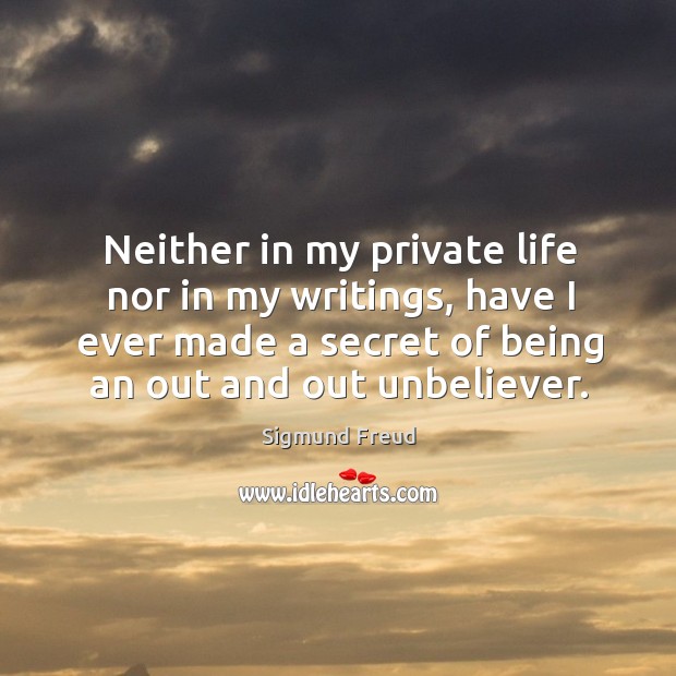 Neither in my private life nor in my writings, have I ever made a secret of being an out and out unbeliever. Secret Quotes Image