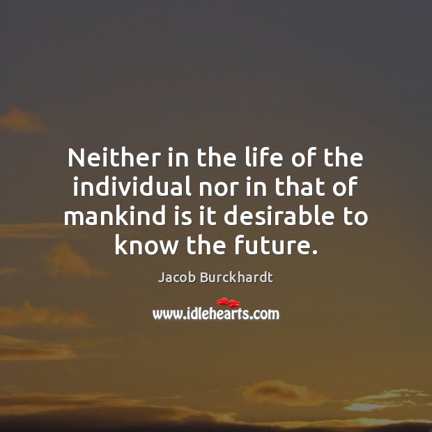 Neither in the life of the individual nor in that of mankind Jacob Burckhardt Picture Quote