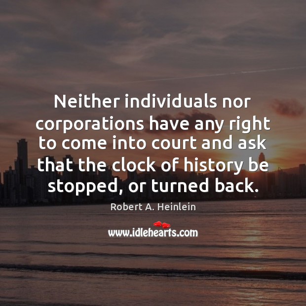 Neither individuals nor corporations have any right to come into court and Robert A. Heinlein Picture Quote