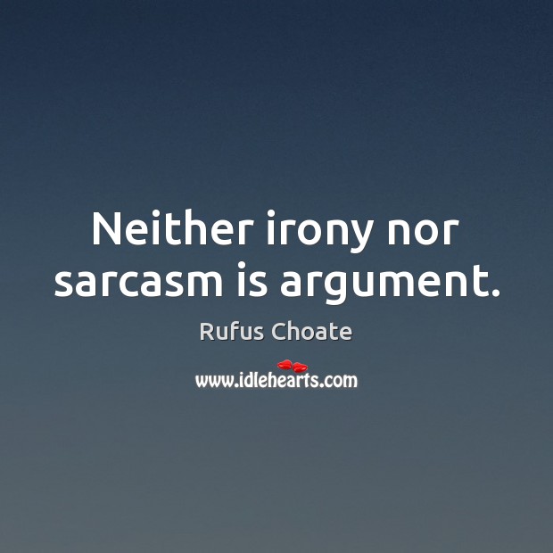 Neither irony nor sarcasm is argument. Rufus Choate Picture Quote