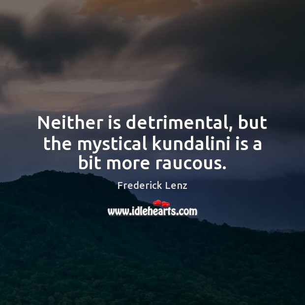 Neither is detrimental, but the mystical kundalini is a bit more raucous. Image