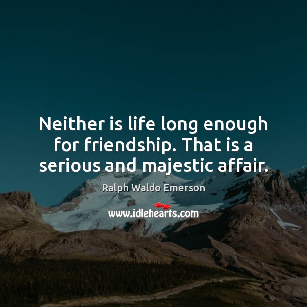 Neither is life long enough for friendship. That is a serious and majestic affair. Ralph Waldo Emerson Picture Quote