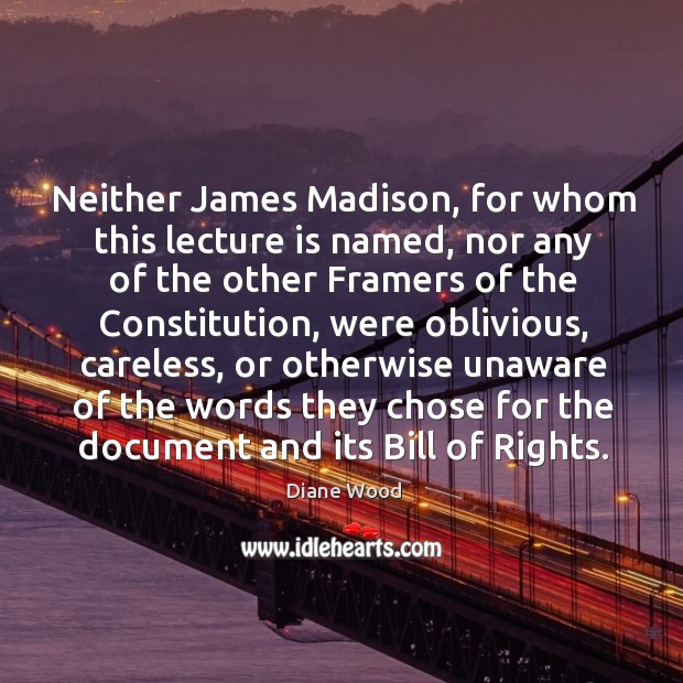 Neither james madison, for whom this lecture is named, nor any of the other framers Diane Wood Picture Quote