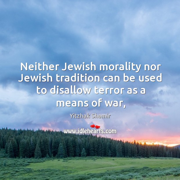 Neither Jewish morality nor Jewish tradition can be used to disallow terror Yitzhak Shamir Picture Quote