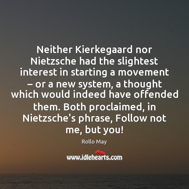 Neither Kierkegaard nor Nietzsche had the slightest interest in starting a movement – Rollo May Picture Quote