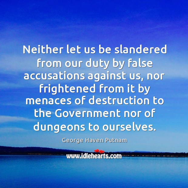 Neither let us be slandered from our duty by false accusations against us, nor frightened from it Image