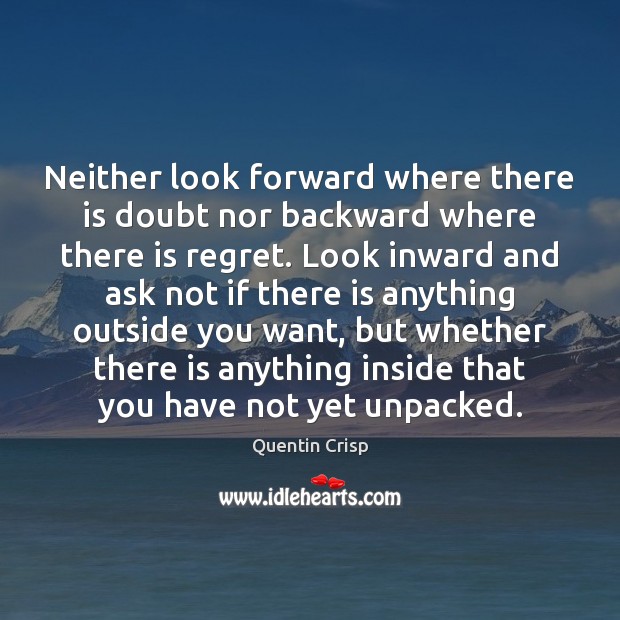 Neither look forward where there is doubt nor backward where there is Quentin Crisp Picture Quote