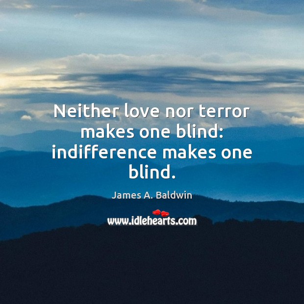 Neither love nor terror makes one blind: indifference makes one blind. James A. Baldwin Picture Quote