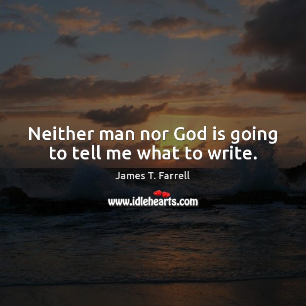Neither man nor God is going to tell me what to write. James T. Farrell Picture Quote