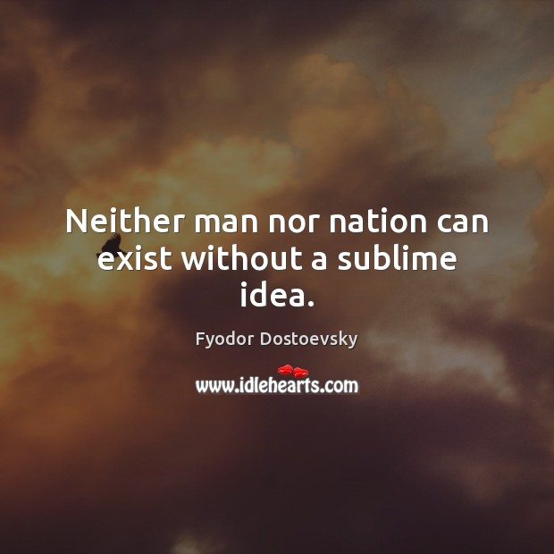 Neither man nor nation can exist without a sublime idea. Image