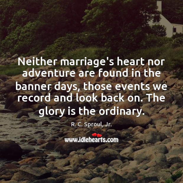 Neither marriage’s heart nor adventure are found in the banner days, those R. C. Sproul, Jr. Picture Quote