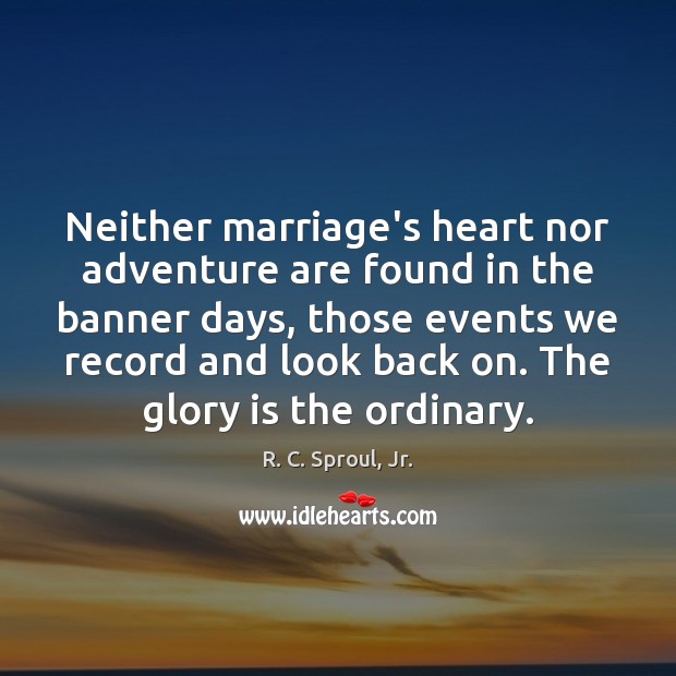 Neither marriage’s heart nor adventure are found in the banner days, those R. C. Sproul, Jr. Picture Quote