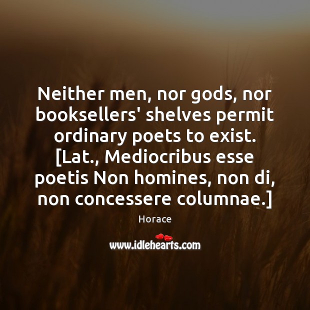 Neither men, nor Gods, nor booksellers’ shelves permit ordinary poets to exist. [ Horace Picture Quote
