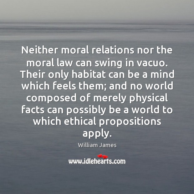 Neither moral relations nor the moral law can swing in vacuo. Their William James Picture Quote