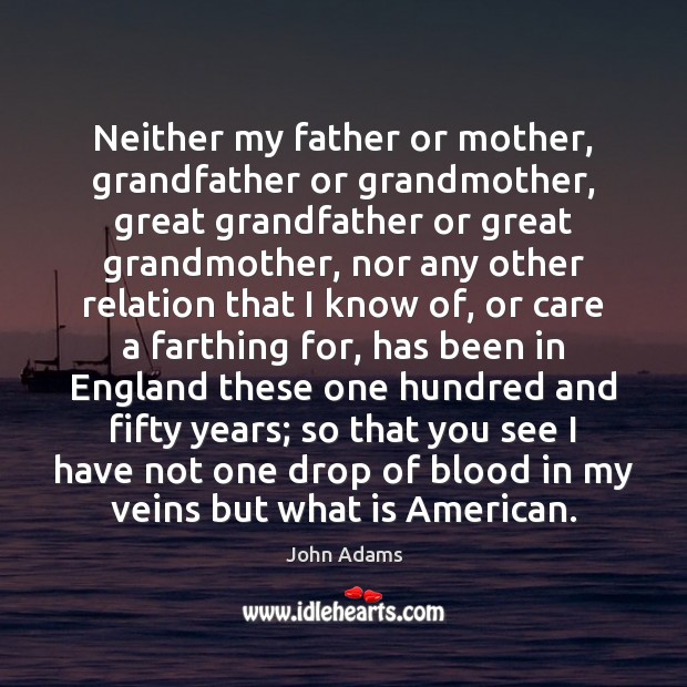 Neither my father or mother, grandfather or grandmother, great grandfather or great John Adams Picture Quote