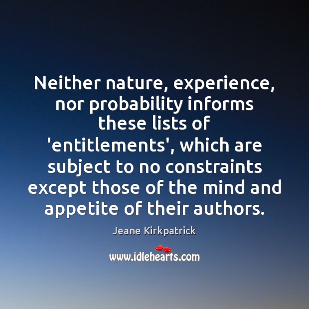 Neither nature, experience, nor probability informs these lists of ‘entitlements’, which are Jeane Kirkpatrick Picture Quote
