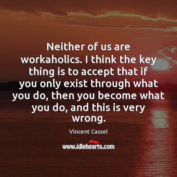 Neither of us are workaholics. I think the key thing is to Vincent Cassel Picture Quote